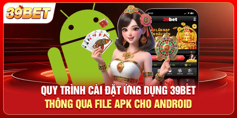 Quy trình cài đặt ứng dụng 39bet thông qua file APK cho Android