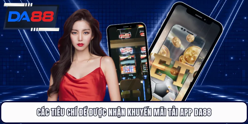 Các tiêu chí để được nhận khuyến mãi tải app DA88