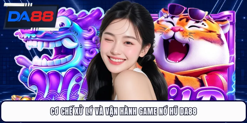 Cơ chế xử lý và vận hành game nổ hũ DA88