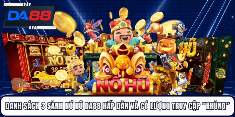 Danh sách 3 sảnh nổ hũ DA88 hấp dẫn và có lượng truy cập “khủng”
