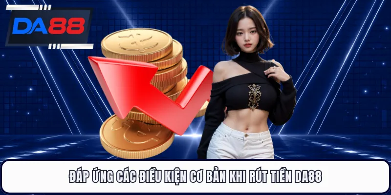 Đáp ứng các điều kiện cơ bản khi rút tiền DA88