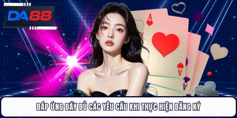 Đáp ứng đầy đủ các yêu cầu khi thực hiện đăng ký