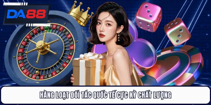 Hàng loạt đối tác quốc tế cực kỳ chất lượng