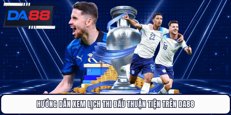 Hướng dẫn xem lịch thi đấu thuận tiện trên DA88