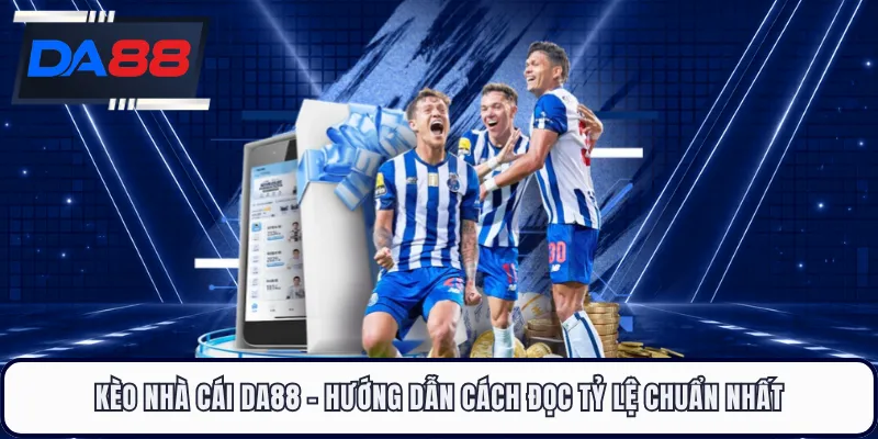 Kèo Nhà Cái DA88 - Hướng Dẫn Cách Đọc Tỷ Lệ Chuẩn Nhất