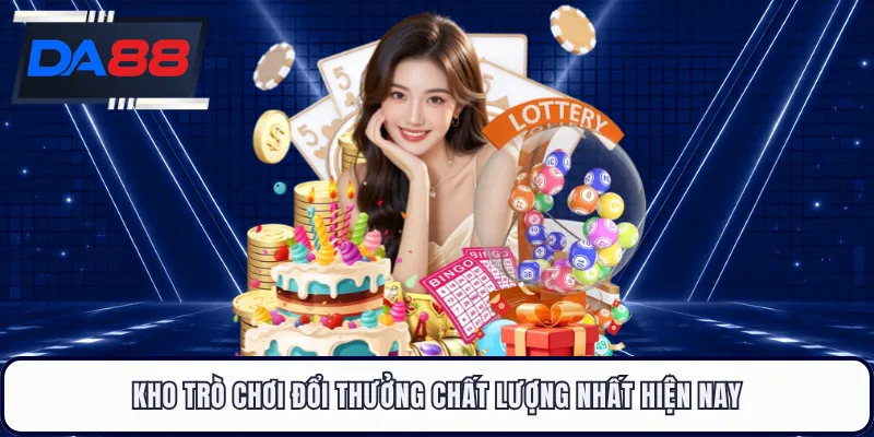 Kho trò chơi đổi thưởng chất lượng nhất hiện nay