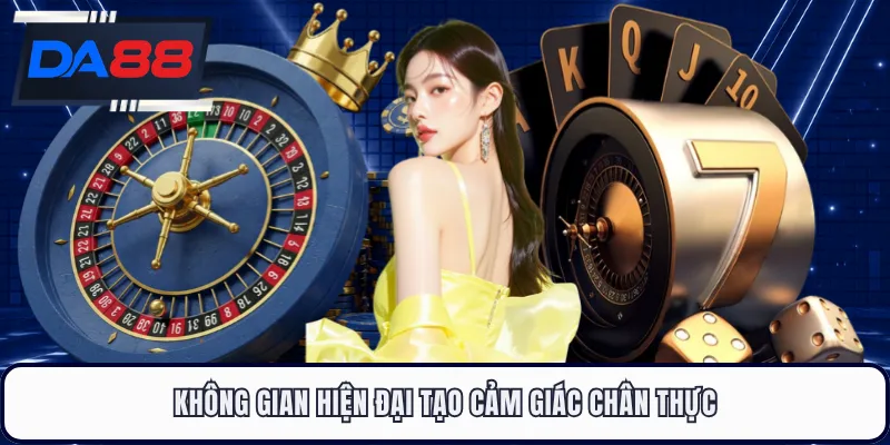 Không gian hiện đại tạo cảm giác chân thực