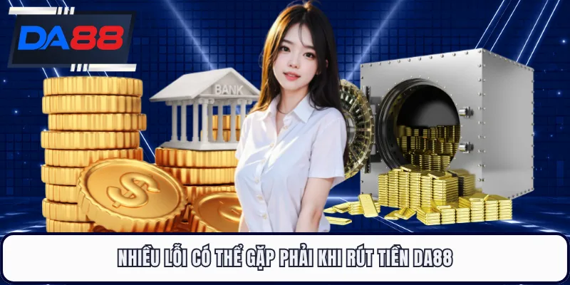 Nhiều lỗi có thể gặp phải khi rút tiền DA88