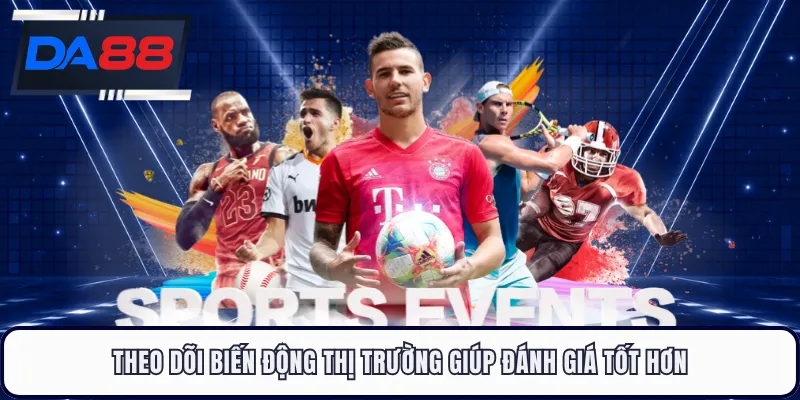 Theo dõi biến động thị trường giúp đánh giá tốt hơn