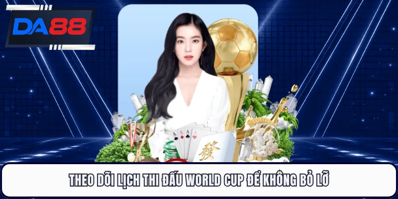 Theo dõi lịch thi đấu World Cup để không bỏ lỡ