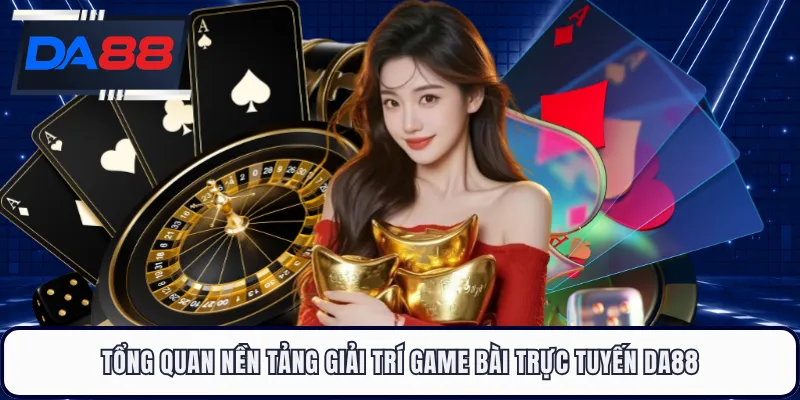 Tổng quan nền tảng giải trí game bài trực tuyến DA88