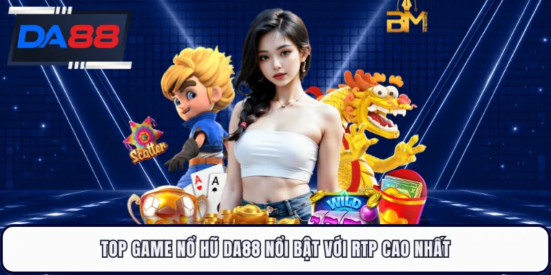 Top game nổ hũ DA88 nổi bật với RTP cao nhất