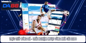 Trực Tiếp Bóng Đá - Trải nghiệm Mượt Cùng Nhà Cái DA88
