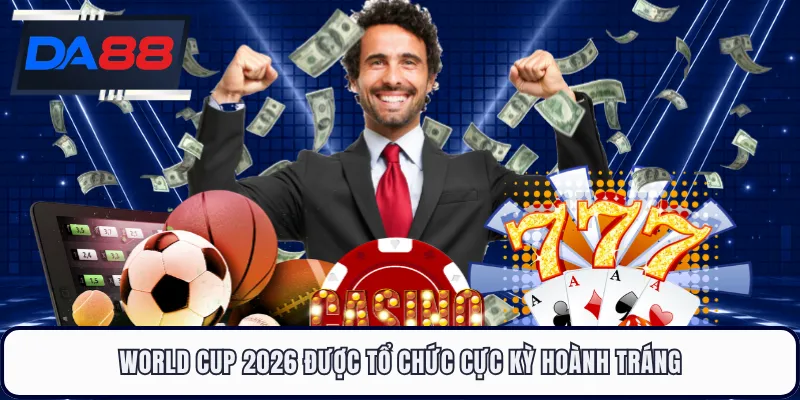 World Cup 2026 được tổ chức cực kỳ hoành tráng